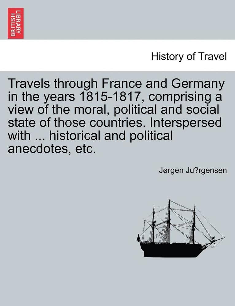 Jorgen Ju Rgensen, J. Rgen Ju Rgensen, Jørgen Ju¨rgensen - Travels Through France and Germany in the Years 1815-1817, Comprising a View of the Moral, Political and Social State of Those Countries. Interspersed, Häftad