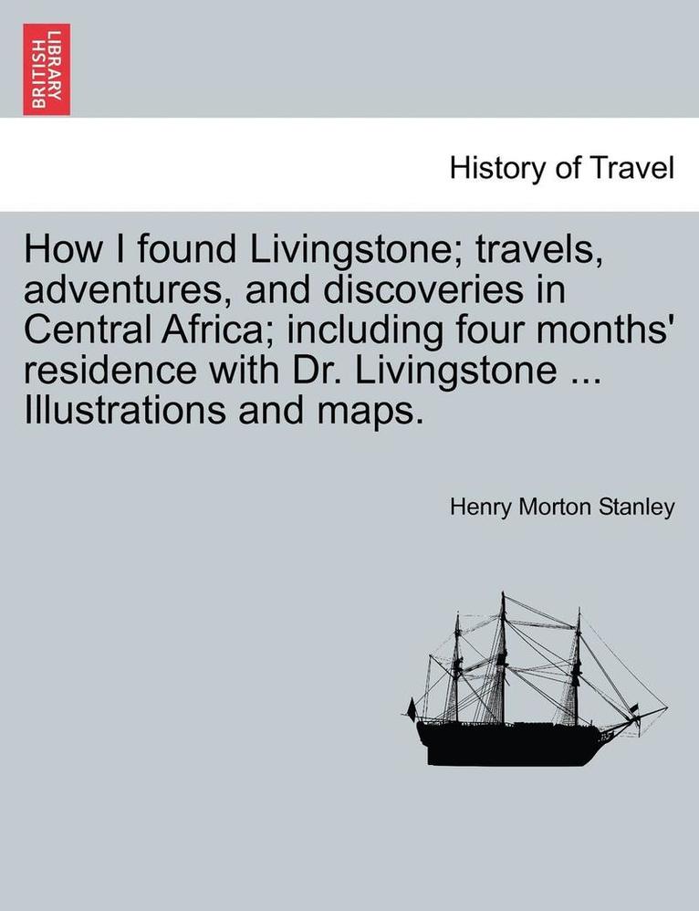 Henry Morton Stanley - How I Found Livingstone; Travels, Adventures, and Discoveries in Central Africa; Including Four Months' Residence with Dr. Livingstone ... Illustrations and Maps., Häftad