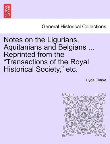 bokomslag Notes on the Ligurians, Aquitanians and Belgians ... Reprinted from the Transactions of the Royal Historical Society, Etc.