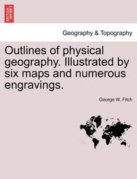 bokomslag Outlines of Physical Geography. Illustrated by Six Maps and Numerous Engravings.