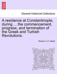 bokomslag residence at Constantinople, during ... the commencement, progress, and termination of the Greek and Turkish Revolutions.