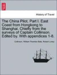 The China Pilot. Part I. East Coast from Hongkong to Shanghai. Chiefly from the Surveys of Captain Collinson. Edited By. with Appendices 1-8. 1