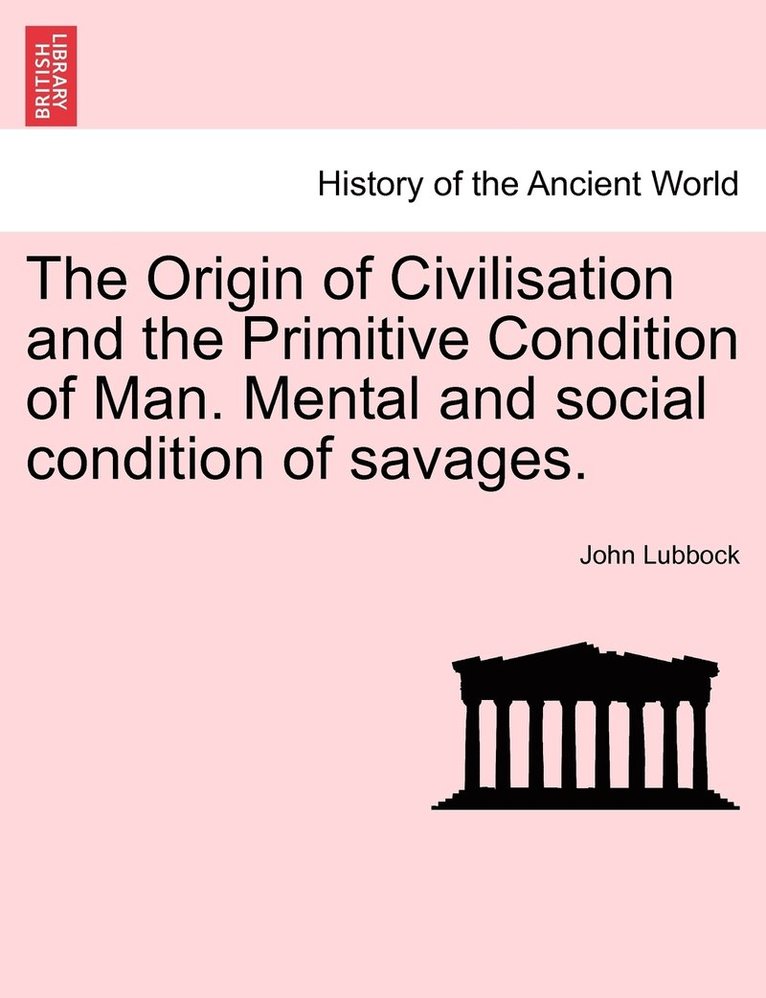 Origin of Civilisation and the Primitive Condition of Man. Mental and social condition of savages.