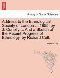 bokomslag Address to the Ethnological Society of London ... 1855, by J. Conolly ... and a Sketch of the Recent Progress of Ethnology, by Richard Cull.
