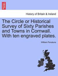 bokomslag The Circle or Historical Survey of Sixty Parishes and Towns in Cornwall. with Ten Engraved Plates.