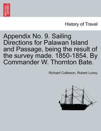 bokomslag Appendix No. 9. Sailing Directions for Palawan Island and Passage, Being the Result of the Survey Made. 1850-1854. by Commander W. Thornton Bate.
