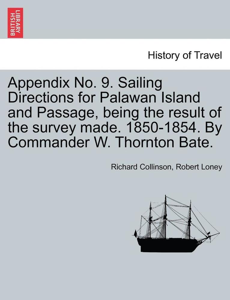 Appendix No. 9. Sailing Directions for Palawan Island and Passage, Being the Result of the Survey Made. 1850-1854. by Commander W. Thornton Bate. 1