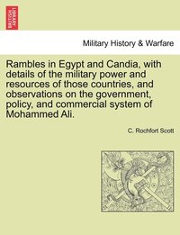 bokomslag Rambles in Egypt and Candia, with details of the military power and resources of those countries, and observations on the government, policy, and commercial system of Mohammed Ali.