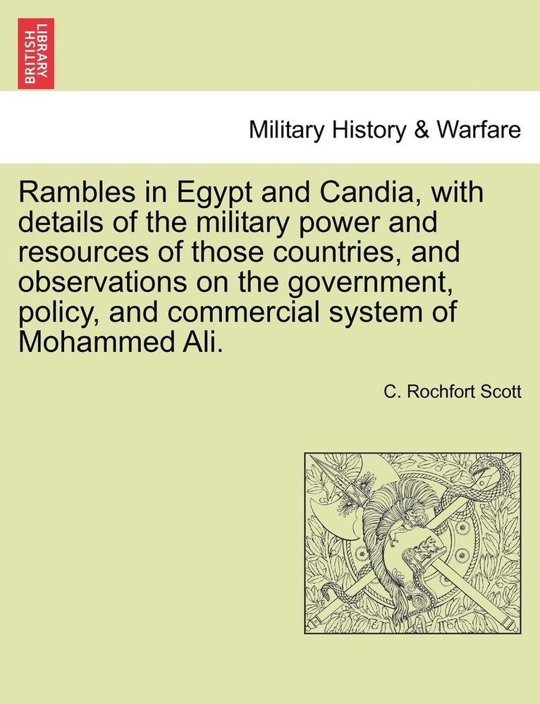 Rambles in Egypt and Candia, with details of the military power and resources of those countries, and observations on the government, policy, and commercial system of Mohammed Ali. 1