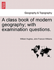 A Class Book of Modern Geography; With Examination Questions. 1