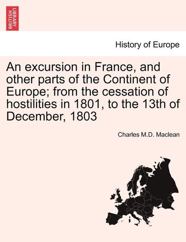 bokomslag An Excursion in France, and Other Parts of the Continent of Europe; From the Cessation of Hostilities in 1801, to the 13th of December, 1803