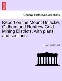 bokomslag Report on the Mount Uniacke, Oldham and Renfrew Gold Mining Districts, with Plans and Sections.