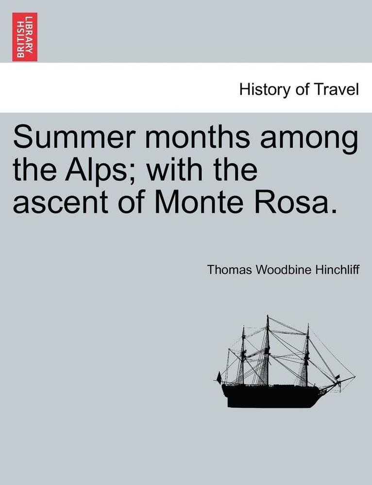 Summer Months Among the Alps; With the Ascent of Monte Rosa.