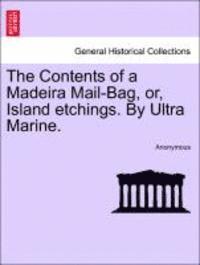 The Contents of a Madeira Mail-Bag, Or, Island Etchings. by Ultra Marine. 1