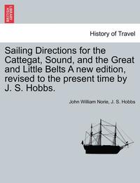 bokomslag Sailing Directions for the Cattegat, Sound, and the Great and Little Belts a New Edition, Revised to the Present Time by J. S. Hobbs.