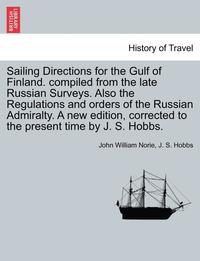 bokomslag Sailing Directions for the Gulf of Finland. Compiled from the Late Russian Surveys. Also the Regulations and Orders of the Russian Admiralty. a New Edition, Corrected to the Present Time by J. S.