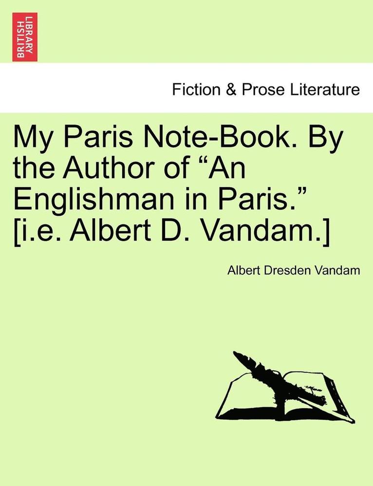 My Paris Note-Book. by the Author of 'An Englishman in Paris.' [I.E. Albert D. Vandam.] 1