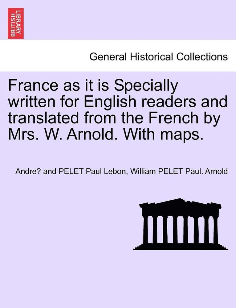 Andre and Pelet Paul Lebon, William Pelet Paul Arnold, Andre´ and PELET Paul Lebon, William PELET Paul. Arnold - France as It Is Specially Written for English Readers and Translated from the French by Mrs. W. Arnold. with Maps., Häftad