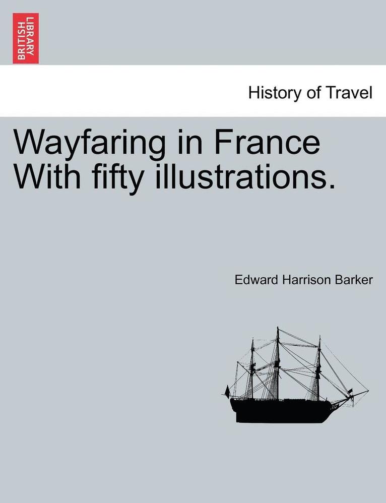 Wayfaring in France with Fifty Illustrations.
