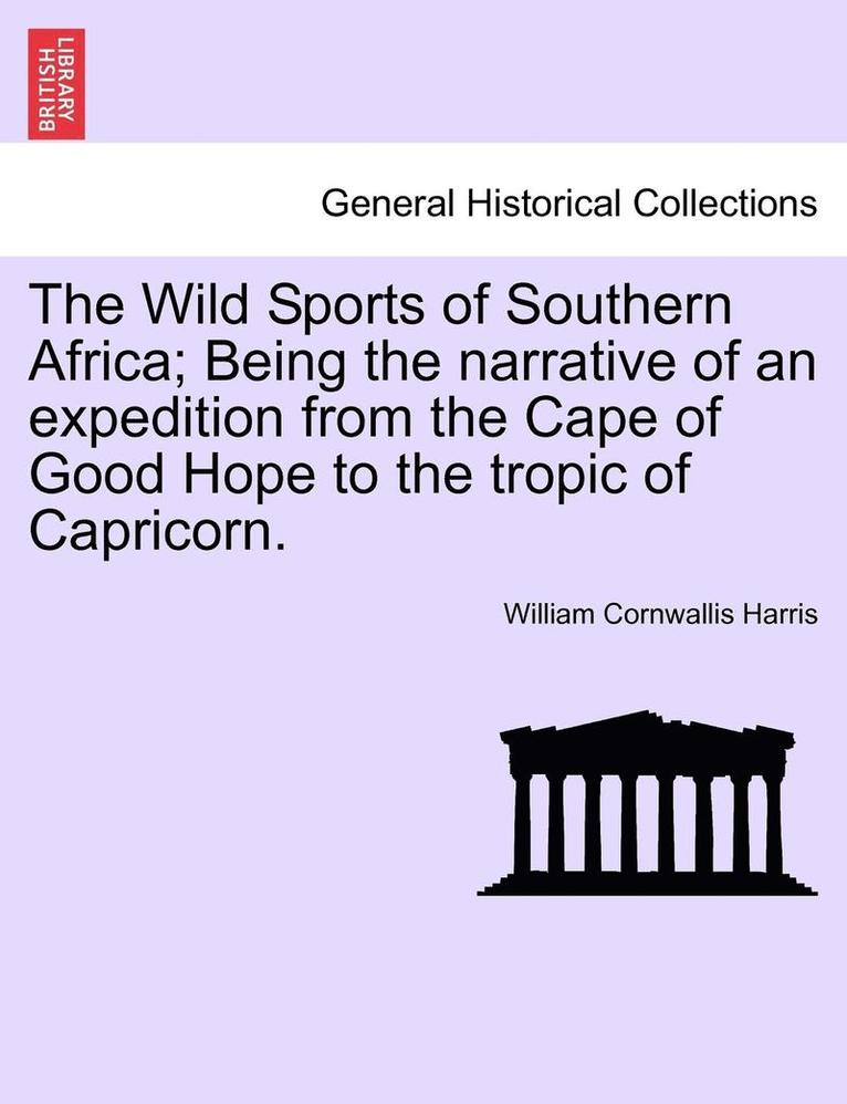 The Wild Sports of Southern Africa; Being the Narrative of an Expedition from the Cape of Good Hope to the Tropic of Capricorn. 1