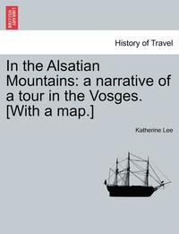 bokomslag In the Alsatian Mountains: A Narrative of a Tour in the Vosges. [With a Map.]