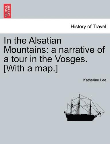 bokomslag In the Alsatian Mountains: A Narrative of a Tour in the Vosges. [With a Map.]