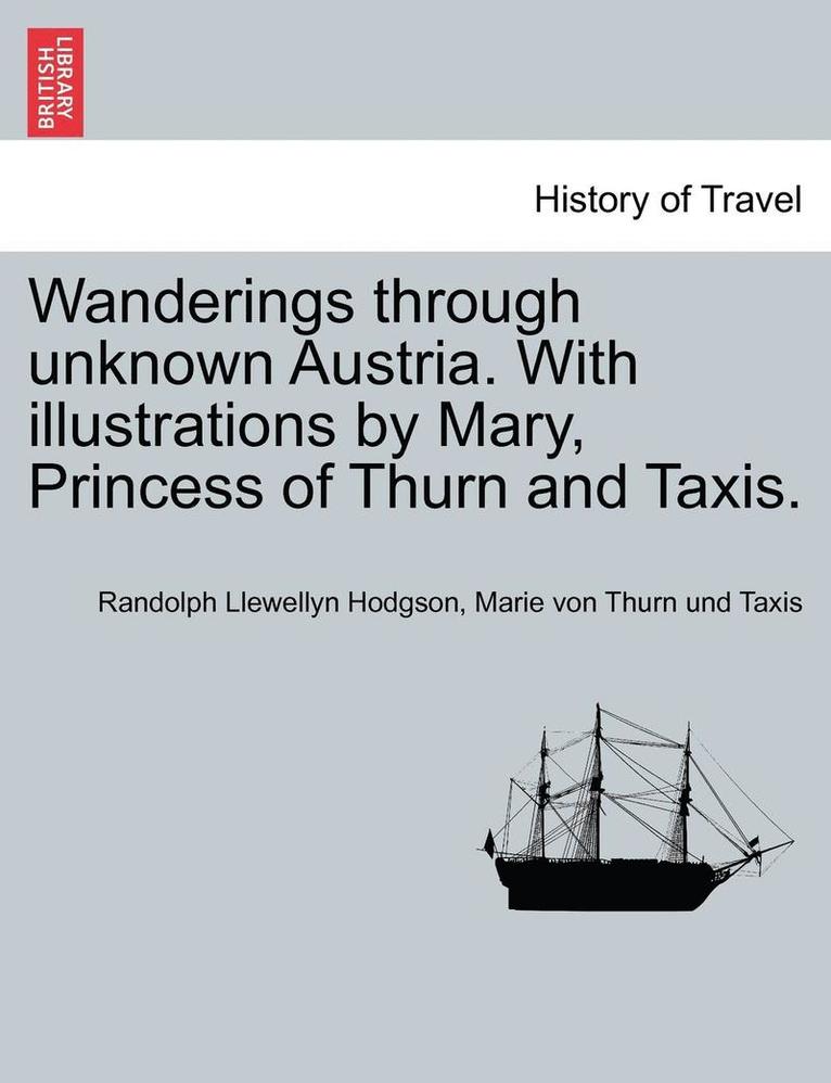 Wanderings Through Unknown Austria. with Illustrations by Mary, Princess of Thurn and Taxis. 1