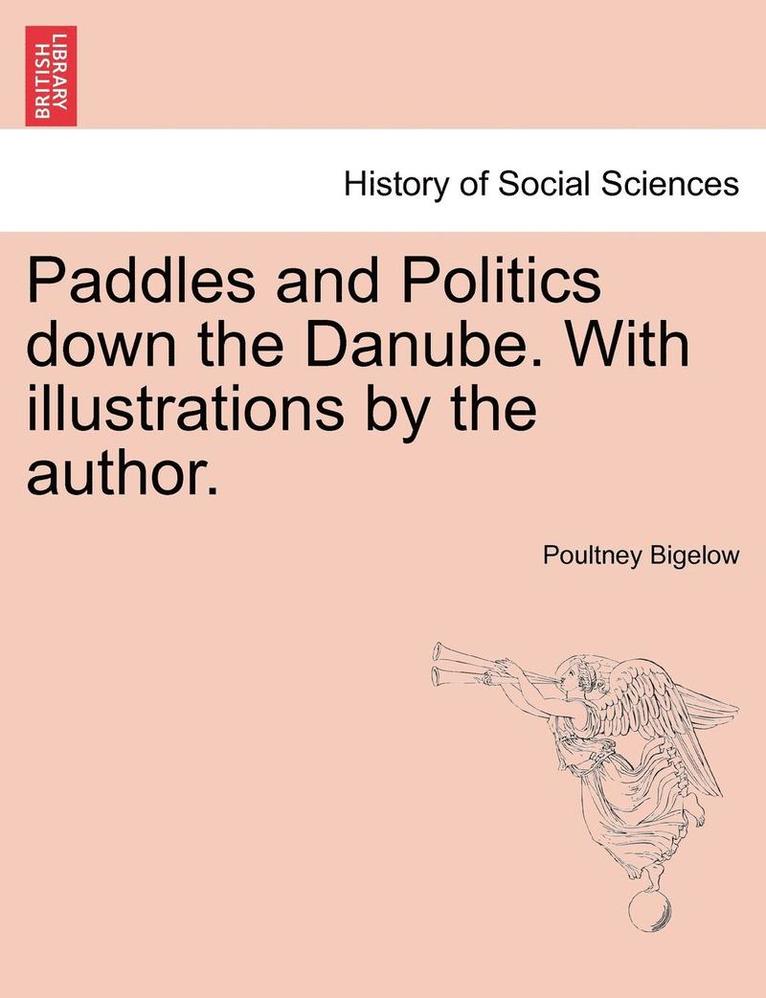 Paddles and Politics Down the Danube. with Illustrations by the Author. 1