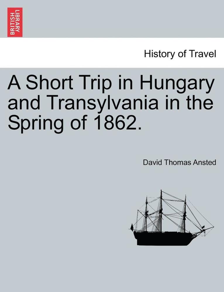 David Thomas Ansted - Short Trip in Hungary and Transylvania in the Spring of 1862., Häftad