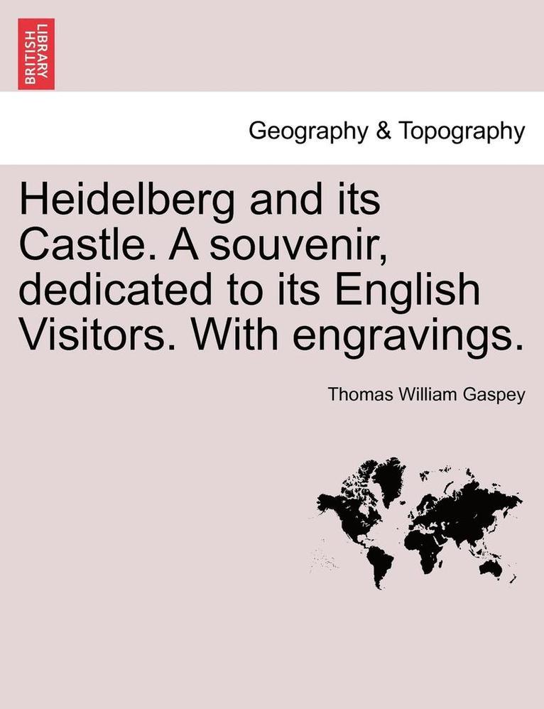 Heidelberg and Its Castle. a Souvenir, Dedicated to Its English Visitors. with Engravings. 1