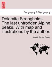 bokomslag Dolomite Strongholds. the Last Untrodden Alpine Peaks. with Map and Illustrations by the Author.