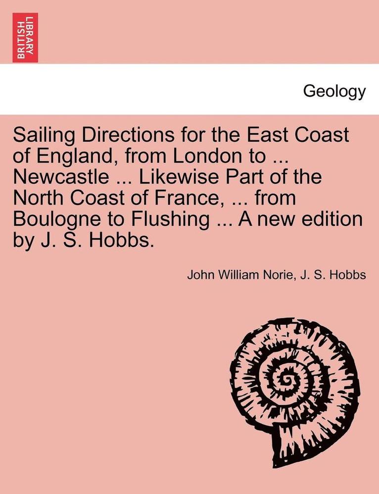Sailing Directions for the East Coast of England, from London to ... Newcastle ... Likewise Part of the North Coast of France, ... from Boulogne to Fl