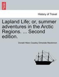 bokomslag Lapland Life; Or, Summer Adventures in the Arctic Regions. ... Second Edition.