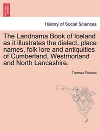 bokomslag The Landnama Book of Iceland as It Illustrates the Dialect, Place Names, Folk Lore and Antiquities of Cumberland, Westmorland and North Lancashire.