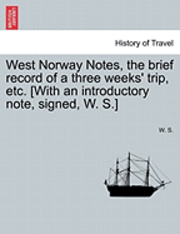 West Norway Notes, the Brief Record of a Three Weeks' Trip, Etc. [With an Introductory Note, Signed, W. S.] 1