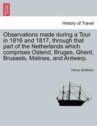 bokomslag Observations Made During a Tour in 1816 and 1817, Through That Part of the Netherlands Which Comprises Ostend, Bruges, Ghent, Brussels, Malines, and Antwerp.