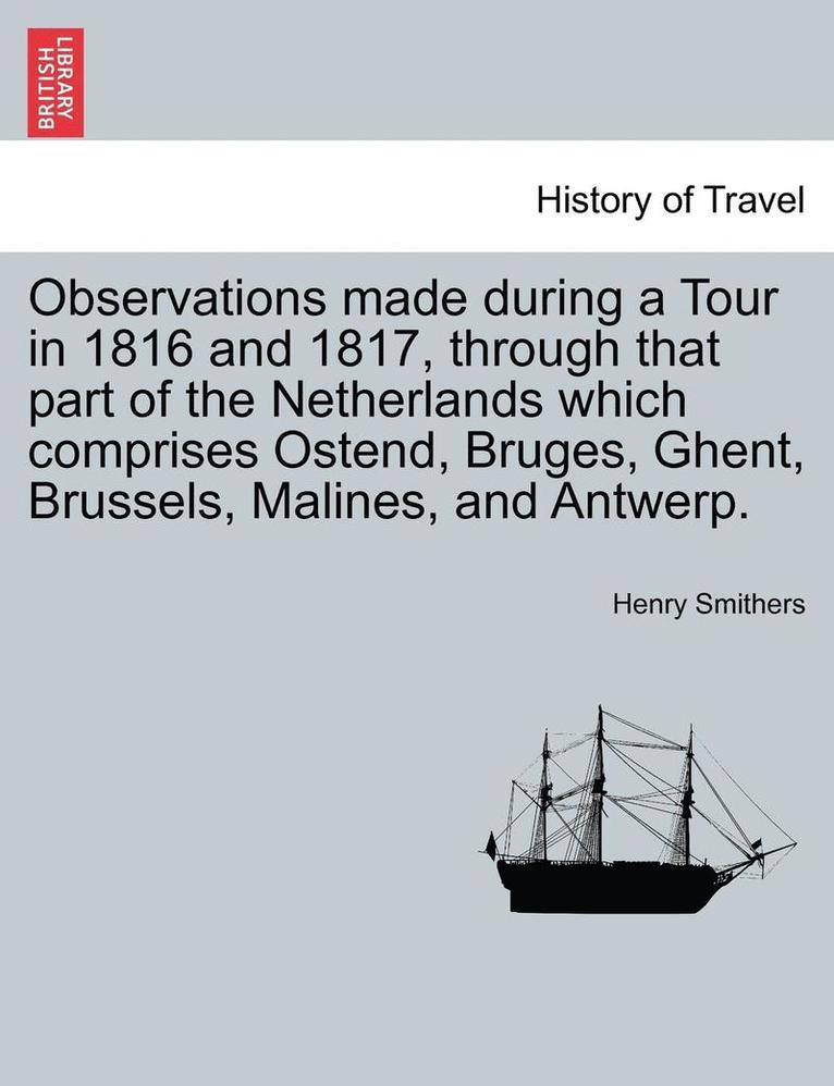 Observations Made During a Tour in 1816 and 1817, Through That Part of the Netherlands Which Comprises Ostend, Bruges, Ghent, Brussels, Malines, and A