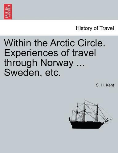 bokomslag Within the Arctic Circle. Experiences of Travel Through Norway ... Sweden, Etc. Volume I