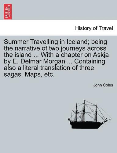 John Coles - Summer Travelling in Iceland; Being the Narrative of Two Journeys Across the Island ... with a Chapter on Askja by E. Delmar Morgan ... Containing Als, Häftad