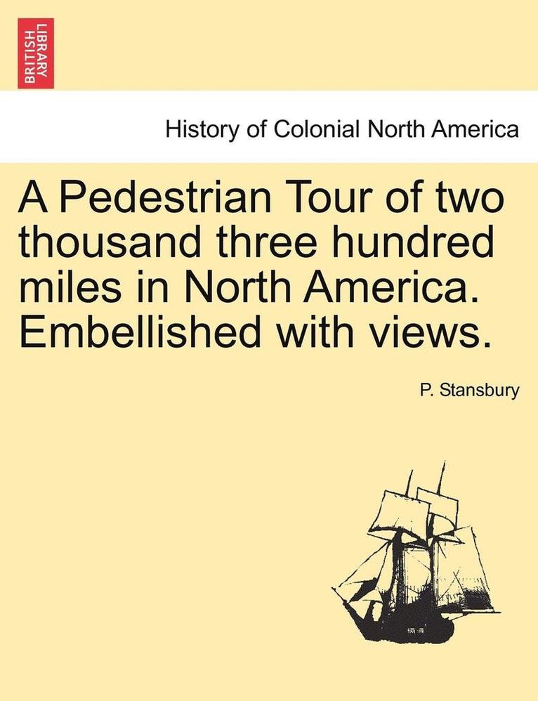 A Pedestrian Tour of Two Thousand Three Hundred Miles in North America. Embellished with Views. 1