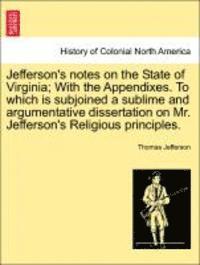 bokomslag Jefferson's Notes on the State of Virginia; With the Appendixes. to Which Is Subjoined a Sublime and Argumentative Dissertation on Mr. Jefferson's Religious Principles.