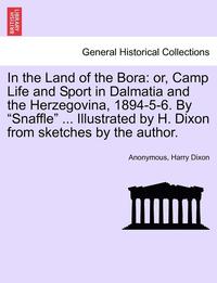 bokomslag In the Land of the Bora: Or, Camp Life and Sport in Dalmatia and the Herzegovina, 1894-5-6. by "Snaffle" ... Illustrated by H. Dixon from Sketc