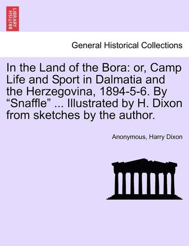 bokomslag In the Land of the Bora: Or, Camp Life and Sport in Dalmatia and the Herzegovina, 1894-5-6. by "Snaffle" ... Illustrated by H. Dixon from Sketc