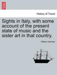 bokomslag Sights in Italy, with Some Account of the Present State of Music and the Sister Art in That Country.