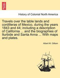 bokomslag Travels Over the Table Lands and Cordilleras of Mexico, During the Years 1843 and 44; Including a Description of California ... and the Biographies of Iturbide and Santa Anna ... with Maps and Plates.