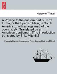 bokomslag A Voyage to the Eastern Part of Terra Firma, or the Spanish Main, in South America ... with a Large Map of the Country, Etc. Translated by an American Gentleman. [The Introduction Translated by S. L.