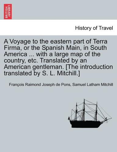 Francois Raimond Joseph De Pons, Samuel Latham Mitchill - A Voyage to the Eastern Part of Terra Firma, or the Spanish Main, in South America ... with a Large Map of the Country, Etc. Translated by an American, Häftad