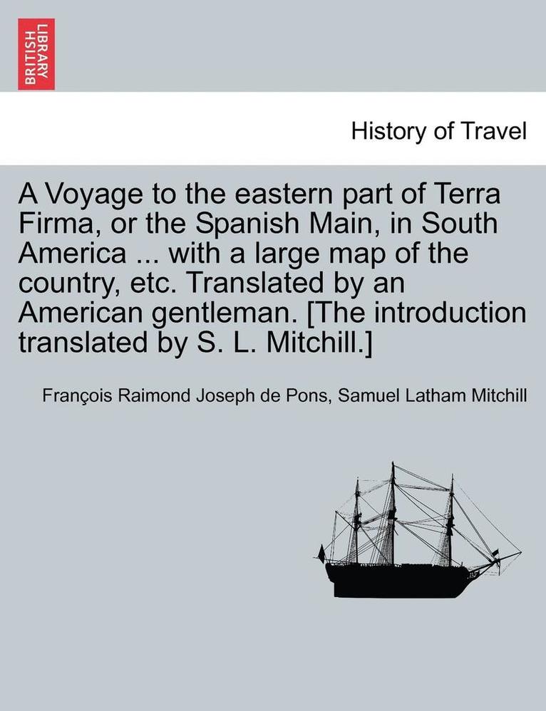 A Voyage to the Eastern Part of Terra Firma, or the Spanish Main, in South America ... with a Large Map of the Country, Etc. Translated by an American Gentleman. [The Introduction Translated by S. L. 1