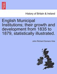 bokomslag English Municipal Institutions; Their Growth and Development from 1835 to 1879, Statistically Illustrated.