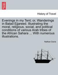 bokomslag Evenings in My Tent; Or, Wanderings in Balad Ejjareed. Illustrating the Moral, Religious, Social, and Political Conditions of Various Arab Tribes of the African Sahara ... with Numerous